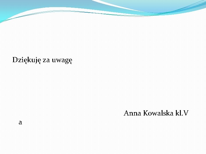 Dziękuję za uwagę a Anna Kowalska kl. V 
