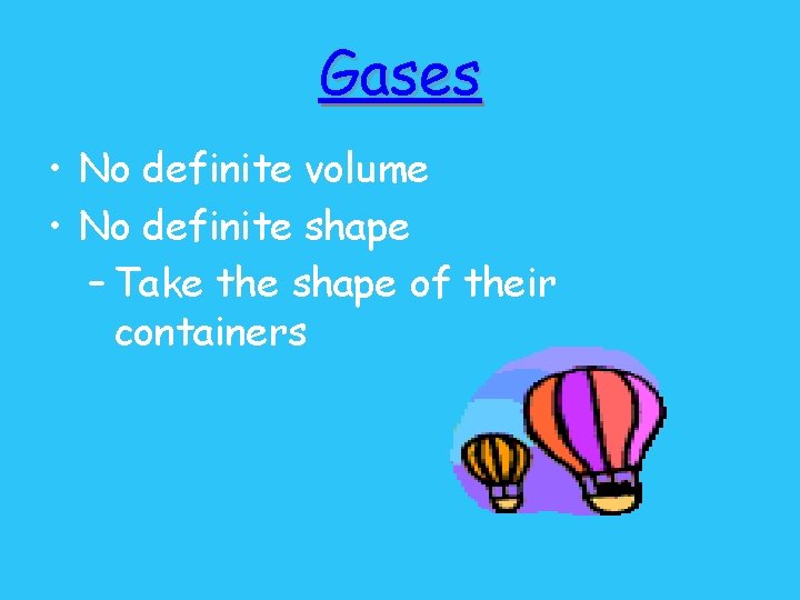 Gases • No definite volume • No definite shape – Take the shape of