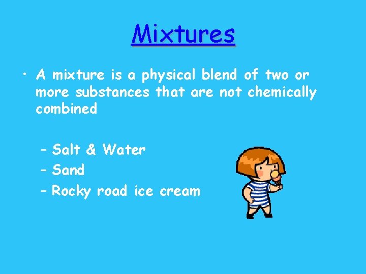 Mixtures • A mixture is a physical blend of two or more substances that