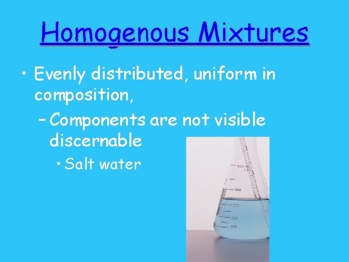 Homogenous Mixtures • Evenly distributed, uniform in composition, – Components are not visible discernable