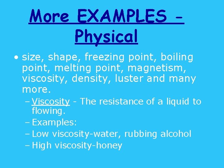 More EXAMPLES Physical • size, shape, freezing point, boiling point, melting point, magnetism, viscosity,