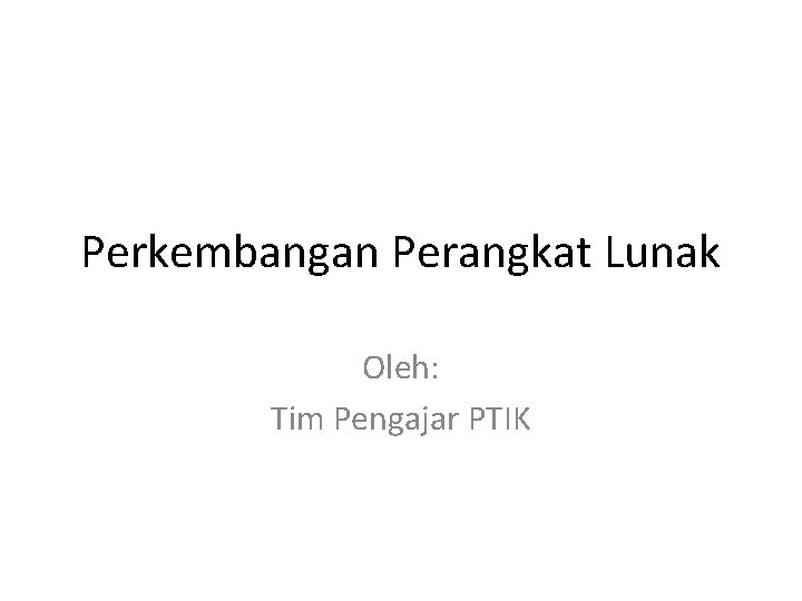 Perkembangan Perangkat Lunak Oleh: Tim Pengajar PTIK 