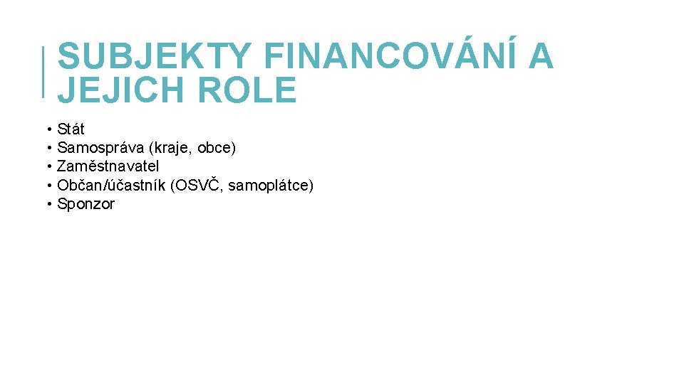 SUBJEKTY FINANCOVÁNÍ A JEJICH ROLE • Stát • Samospráva (kraje, obce) • Zaměstnavatel •