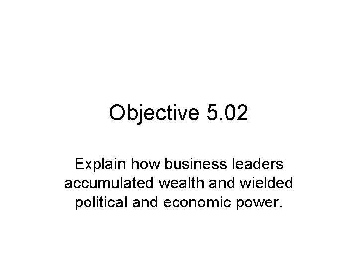 Objective 5. 02 Explain how business leaders accumulated wealth and wielded political and economic