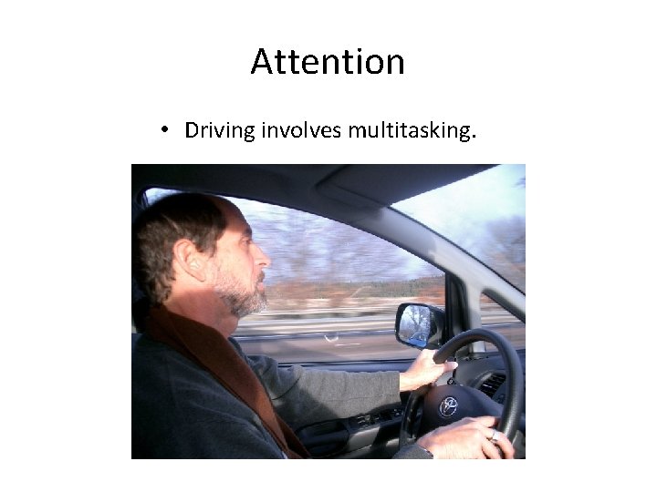 Attention • Driving involves multitasking. 