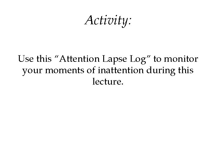 Activity: Use this “Attention Lapse Log” to monitor your moments of inattention during this