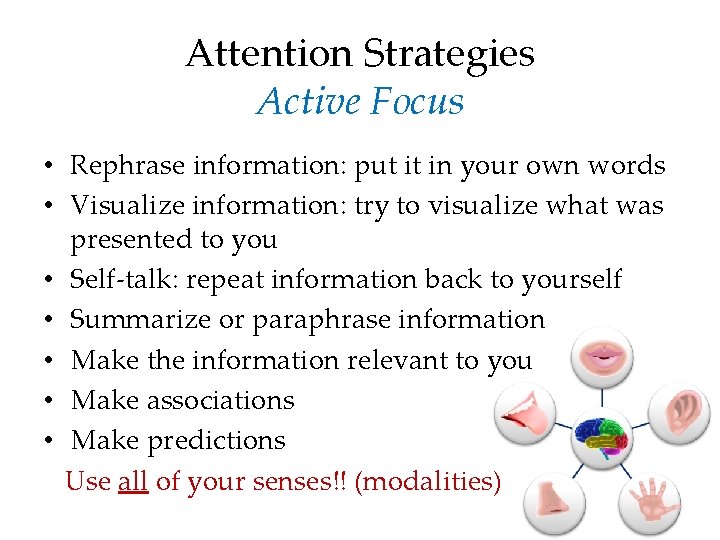 Attention Strategies Active Focus • Rephrase information: put it in your own words •