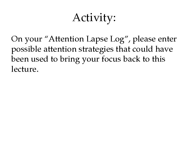 Activity: On your “Attention Lapse Log”, please enter possible attention strategies that could have
