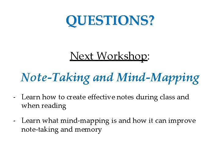 QUESTIONS? Next Workshop: Note-Taking and Mind-Mapping - Learn how to create effective notes during