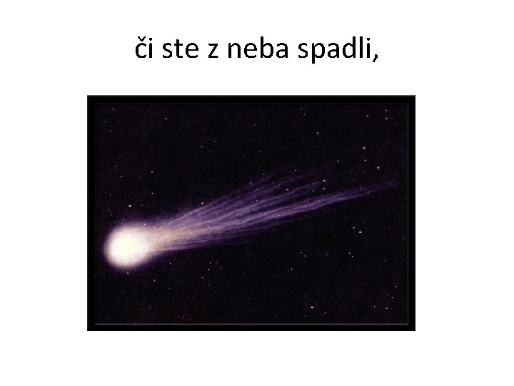 či ste z neba spadli, 