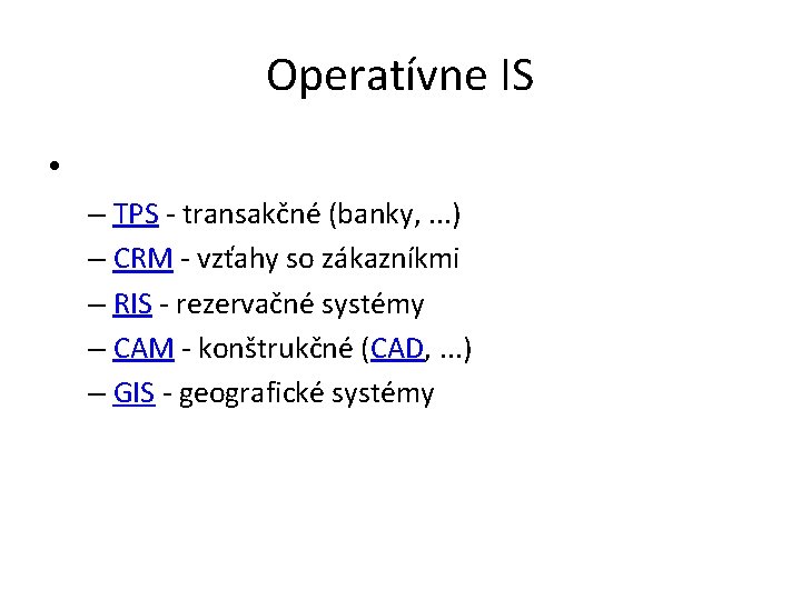 Operatívne IS • – TPS - transakčné (banky, . . . ) – CRM