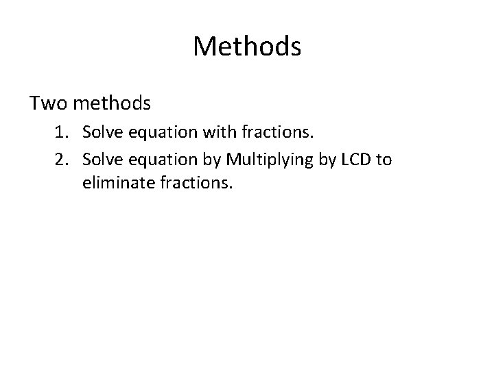 Methods Two methods 1. Solve equation with fractions. 2. Solve equation by Multiplying by
