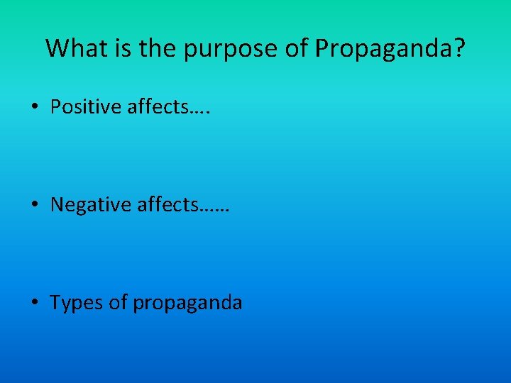 What is the purpose of Propaganda? • Positive affects…. • Negative affects…… • Types