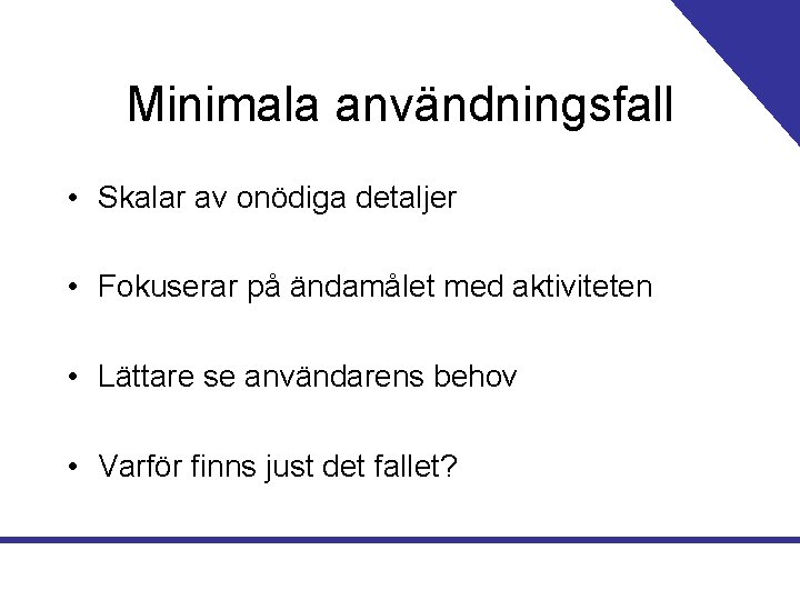 Minimala användningsfall • Skalar av onödiga detaljer • Fokuserar på ändamålet med aktiviteten •