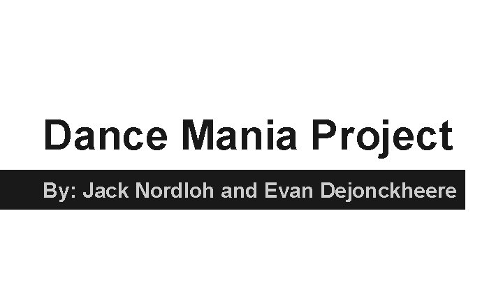 Dance Mania Project By: Jack Nordloh and Evan Dejonckheere 