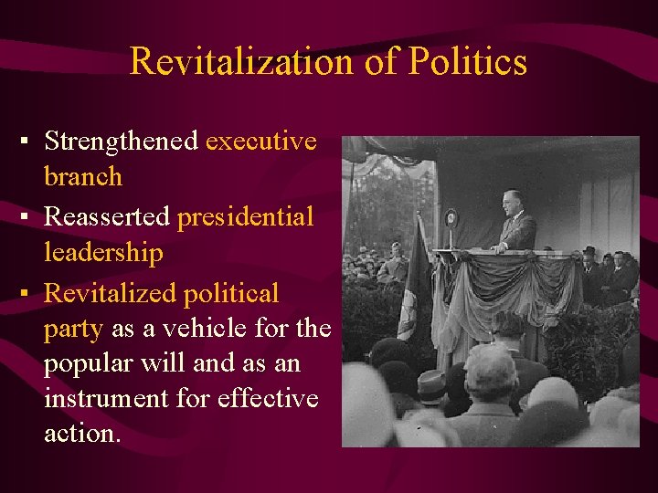 Revitalization of Politics ▪ Strengthened executive branch ▪ Reasserted presidential leadership ▪ Revitalized political
