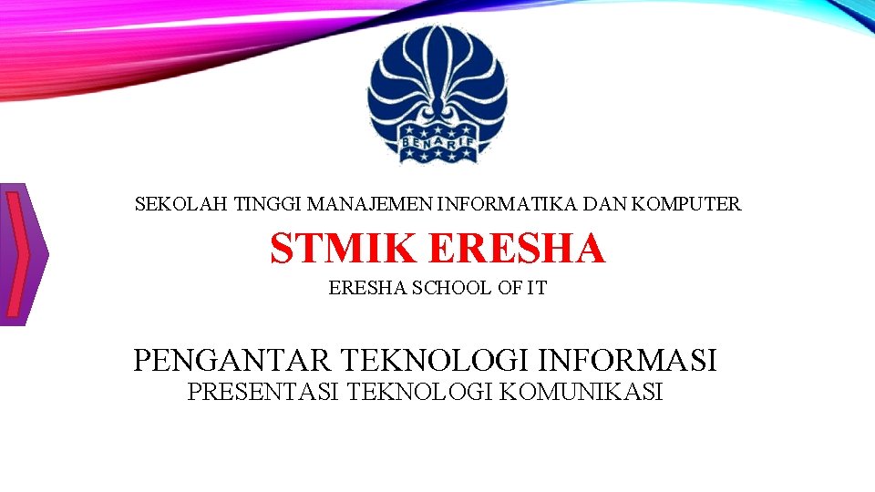 SEKOLAH TINGGI MANAJEMEN INFORMATIKA DAN KOMPUTER STMIK ERESHA SCHOOL OF IT PENGANTAR TEKNOLOGI INFORMASI