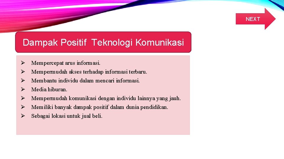 NEXT Dampak Positif Teknologi Komunikasi Ø Ø Ø Ø Mempercepat arus informasi. Mempermudah akses