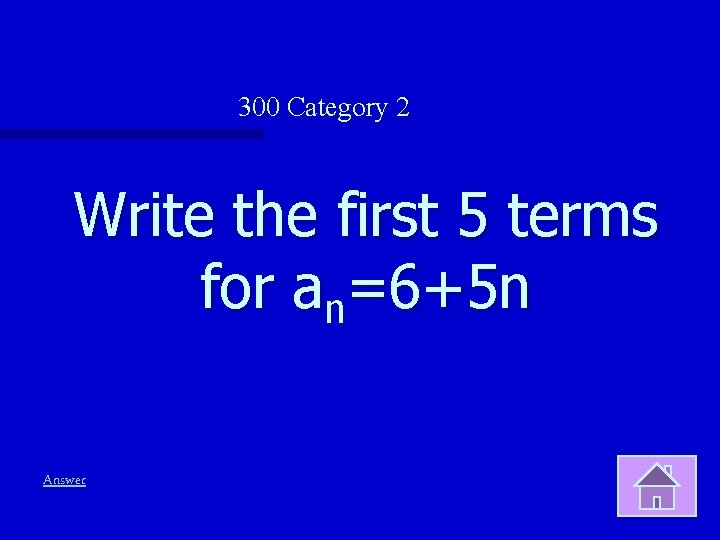 300 Category 2 Write the first 5 terms for an=6+5 n Answer 