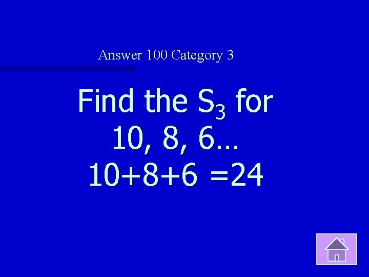 Answer 100 Category 3 Find the S 3 for 10, 8, 6… 10+8+6 =24