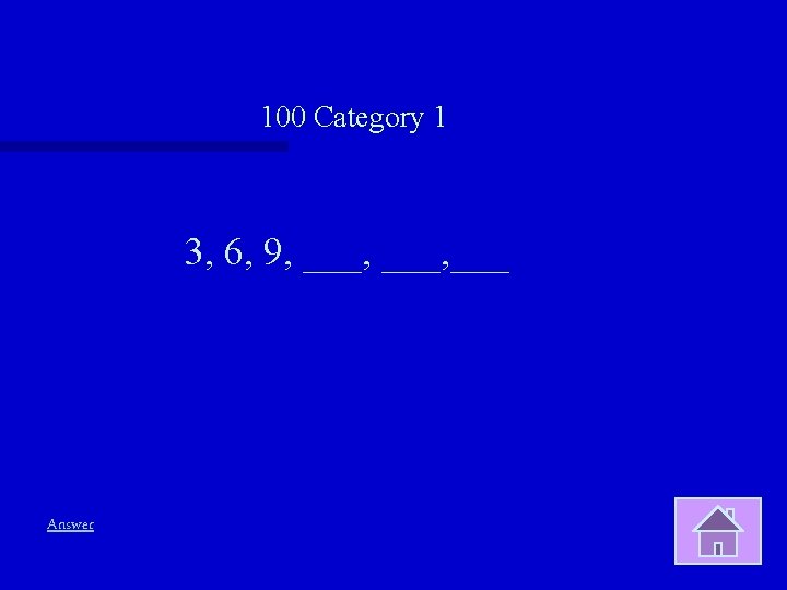 100 Category 1 3, 6, 9, ___, ___ Answer 