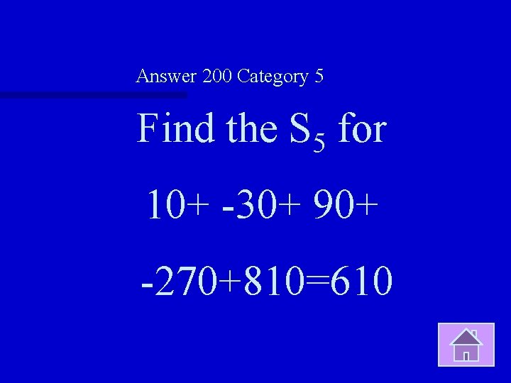 Answer 200 Category 5 Find the S 5 for 10+ -30+ 90+ -270+810=610 