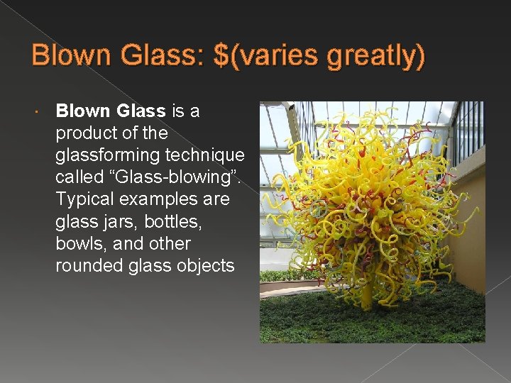 Blown Glass: $(varies greatly) Blown Glass is a product of the glassforming technique called