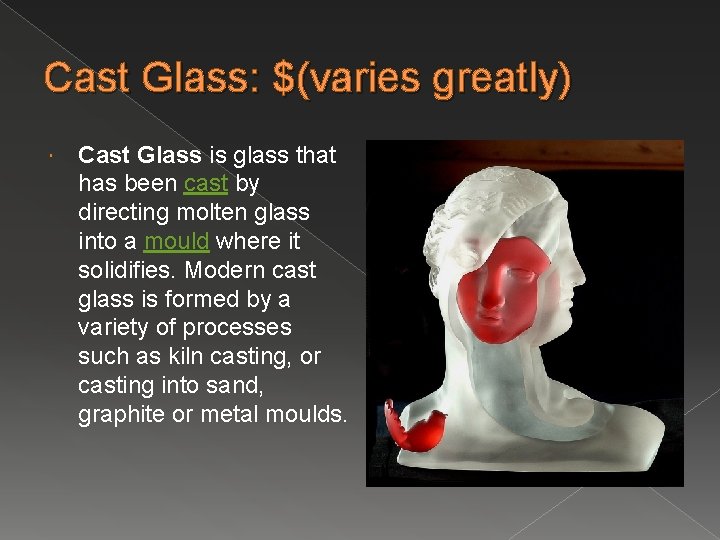 Cast Glass: $(varies greatly) Cast Glass is glass that has been cast by directing