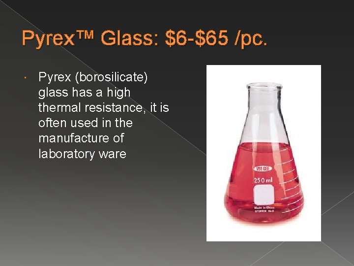 Pyrex™ Glass: $6 -$65 /pc. Pyrex (borosilicate) glass has a high thermal resistance, it