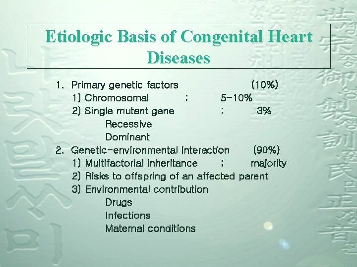 Etiologic Basis of Congenital Heart Diseases 1. Primary genetic factors (10%) 1) Chromosomal ;