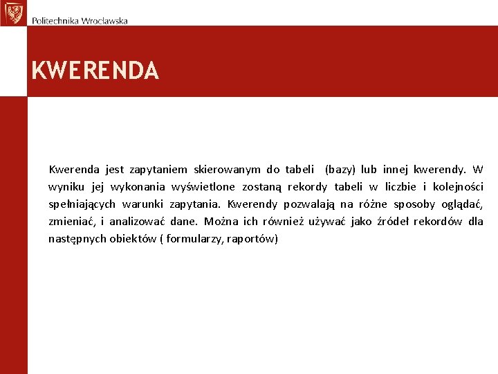 KWERENDA Kwerenda jest zapytaniem skierowanym do tabeli (bazy) lub innej kwerendy. W wyniku jej