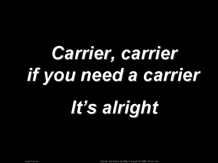 Carrier, carrier if you need a carrier It’s alright Love Carrier Words and Music