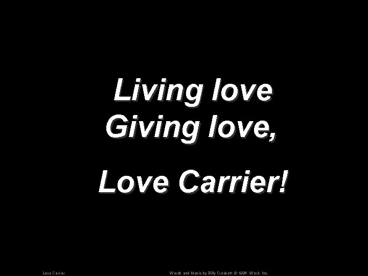 Living love Giving love, Love Carrier! Love Carrier Words and Music by Billy Crockett;