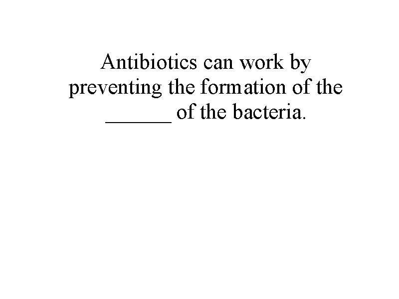 Antibiotics can work by preventing the formation of the ______ of the bacteria. 