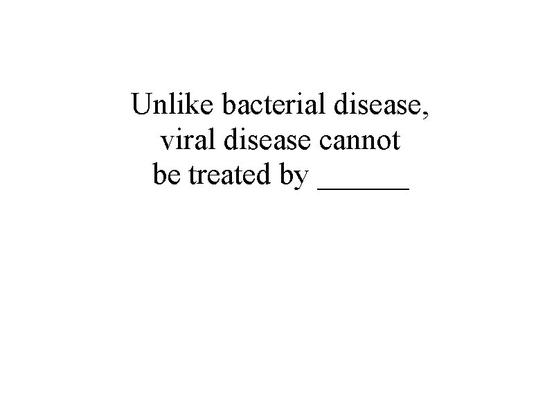 Unlike bacterial disease, viral disease cannot be treated by ______ 