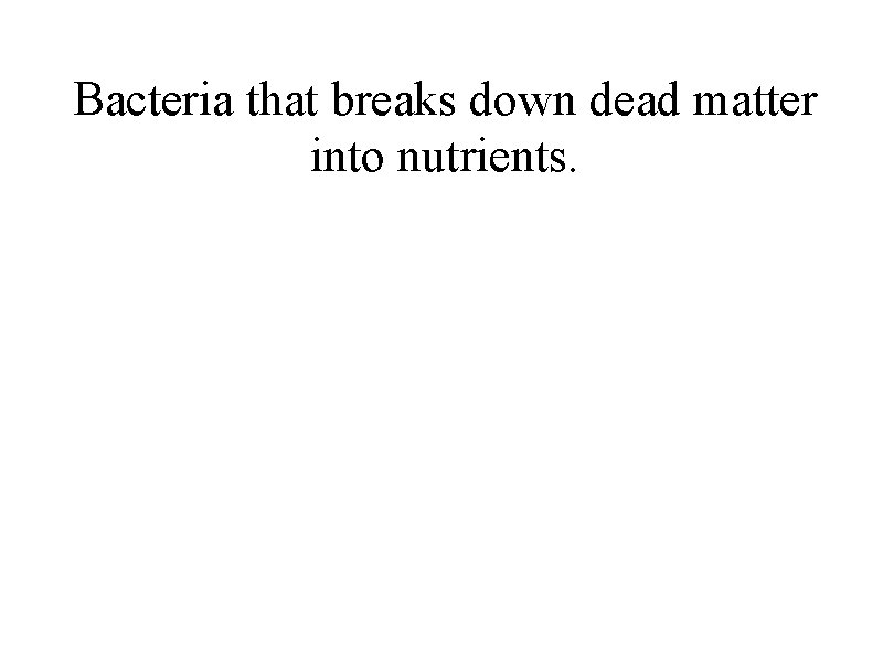 Bacteria that breaks down dead matter into nutrients. 