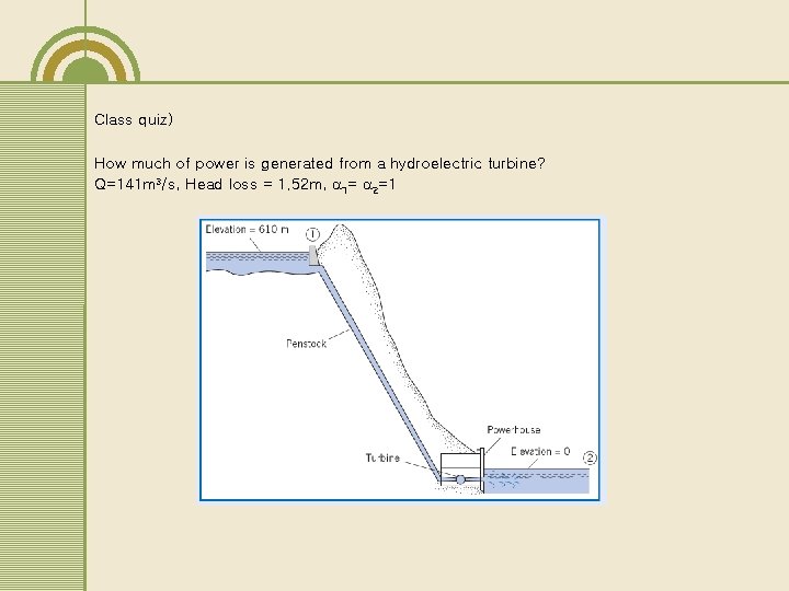 Class quiz) How much of power is generated from a hydroelectric turbine? Q=141 m Class quiz) How much of power is generated from a hydroelectric turbine? Q=141 m
