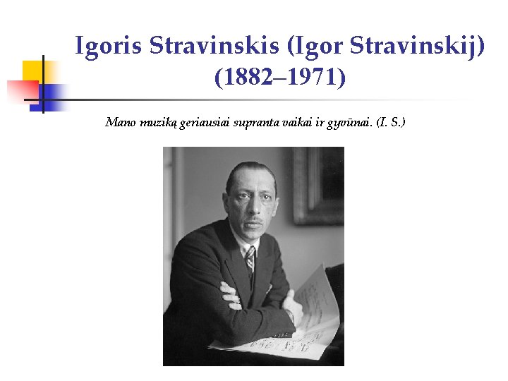 Igoris Stravinskis (Igor Stravinskij) (1882– 1971) Mano muziką geriausiai supranta vaikai ir gyvūnai. (I.