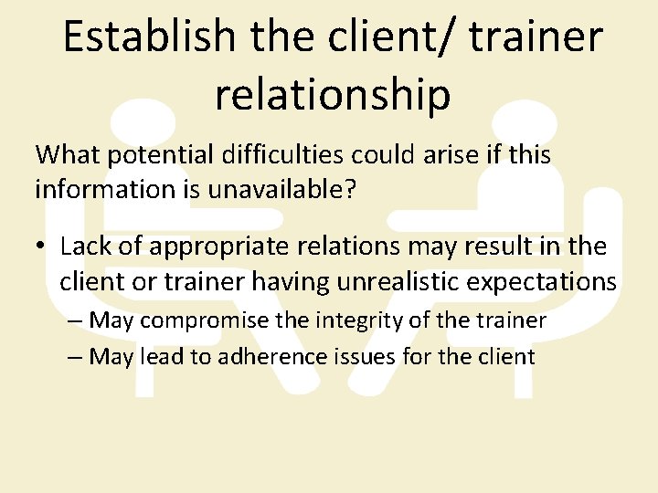 Establish the client/ trainer relationship What potential difficulties could arise if this information is