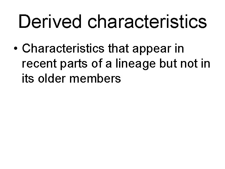 Derived characteristics • Characteristics that appear in recent parts of a lineage but not