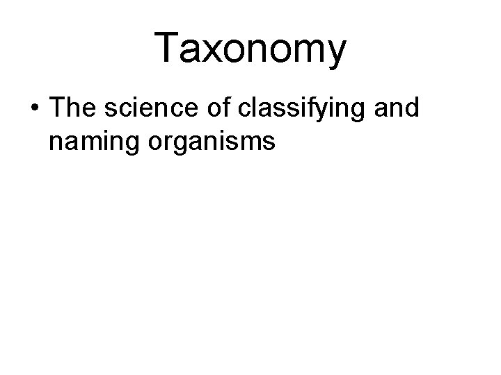 Taxonomy • The science of classifying and naming organisms 
