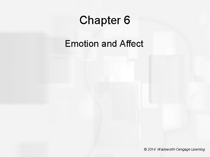 Chapter 6 Emotion and Affect © 2014 Wadsworth Cengage Learning 