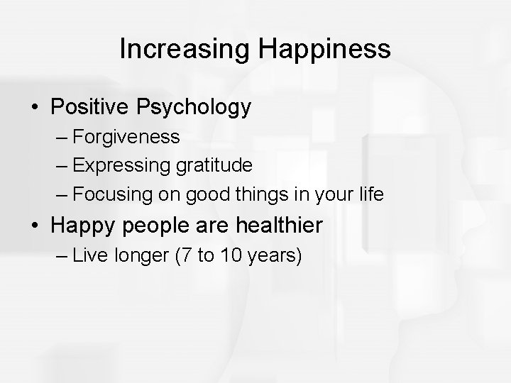 Increasing Happiness • Positive Psychology – Forgiveness – Expressing gratitude – Focusing on good