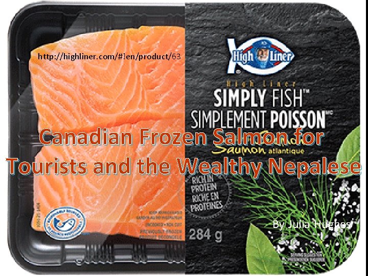 http: //highliner. com/#!en/product/63 Canadian Frozen Salmon for Tourists and the Wealthy Nepalese By Julia
