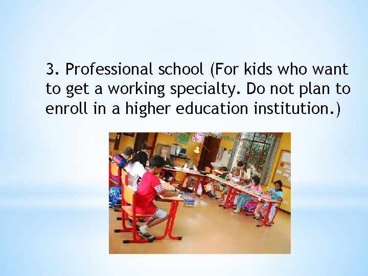 3. Professional school (For kids who want to get a working specialty. Do not