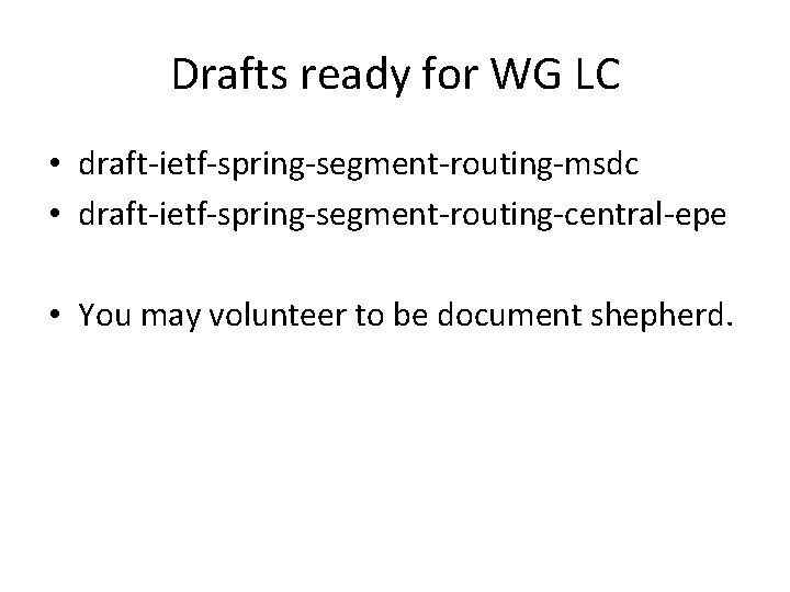 Drafts ready for WG LC • draft-ietf-spring-segment-routing-msdc • draft-ietf-spring-segment-routing-central-epe • You may volunteer to