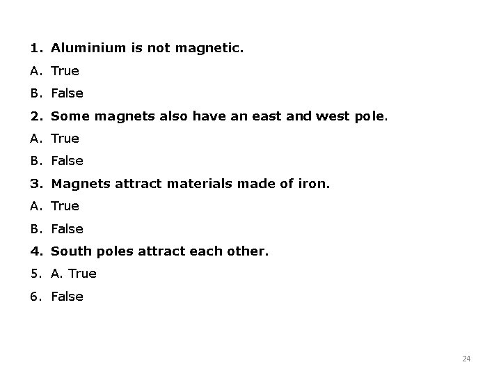 1. Aluminium is not magnetic. A. True B. False 2. Some magnets also have