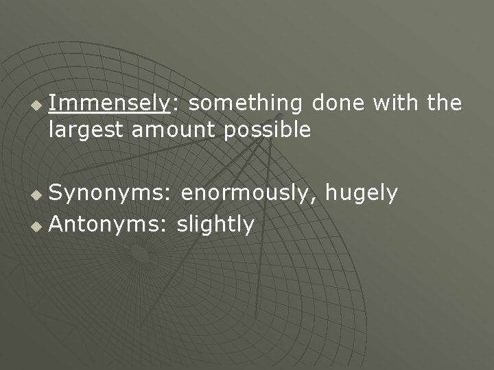 u Immensely: something done with the largest amount possible Synonyms: enormously, hugely u Antonyms: u Immensely: something done with the largest amount possible Synonyms: enormously, hugely u Antonyms: