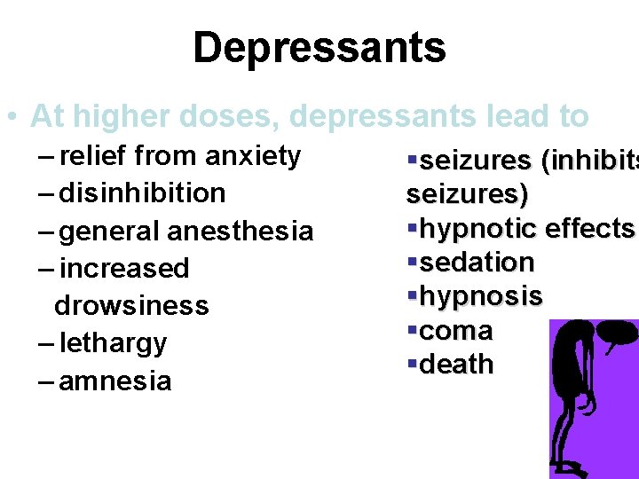 Depressants • At higher doses, depressants lead to – relief from anxiety – disinhibition