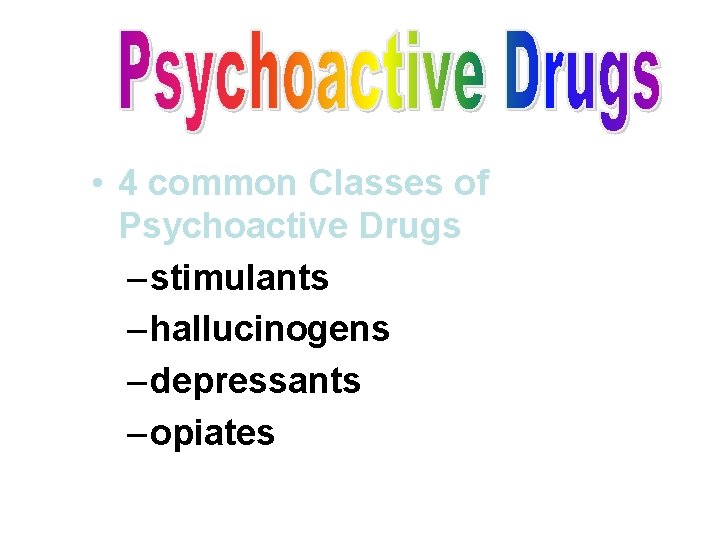  • 4 common Classes of Psychoactive Drugs – stimulants – hallucinogens – depressants